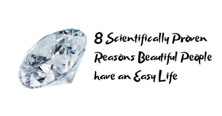 8 Scientifically Proven Reasons Beautiful People have an Easy Life
